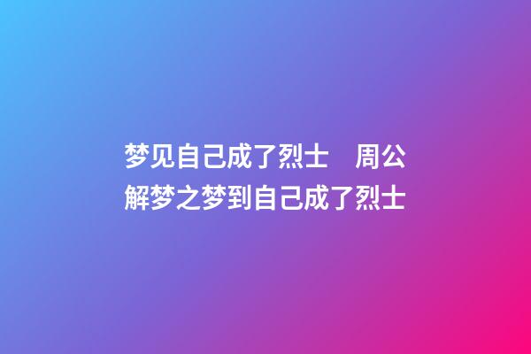 梦见自己成了烈士　周公解梦之梦到自己成了烈士